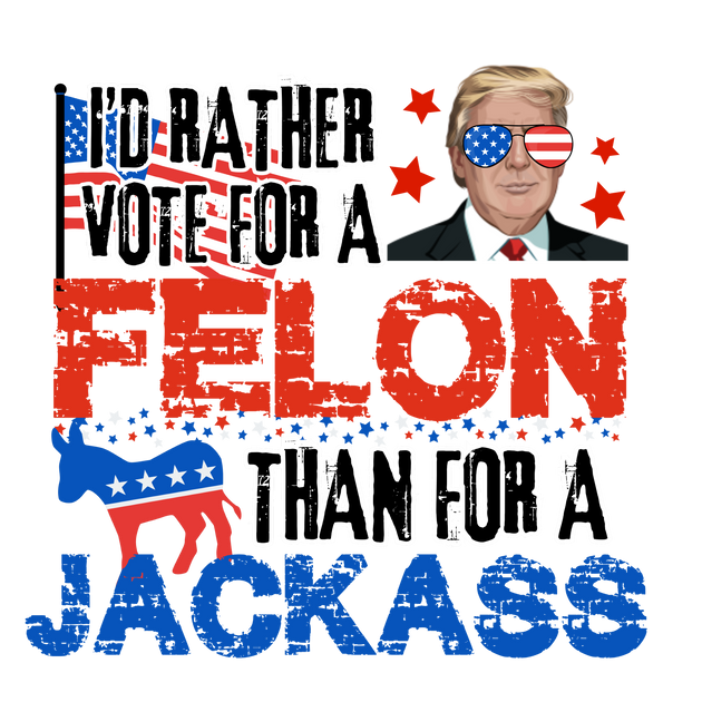 Trump I'd Rather Vote For A Felon Dtf (direct-to-film) Transfer 