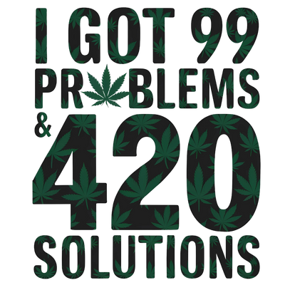 I Got 99 Problems And 420 Solutions DTF (direct to film) Transfer