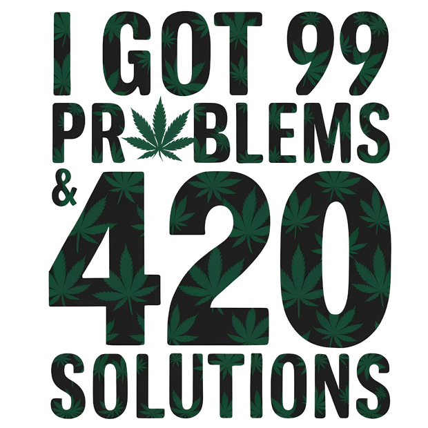 I Got 99 Problems And 420 Solutions DTF (direct to film) Transfer