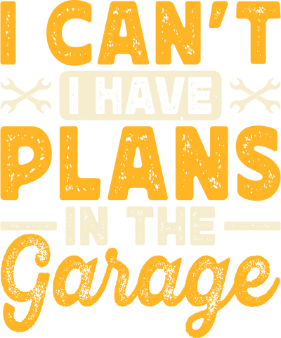 I Have Plans in the Garage Yellow Font DTF (direct-to-film) Transfer