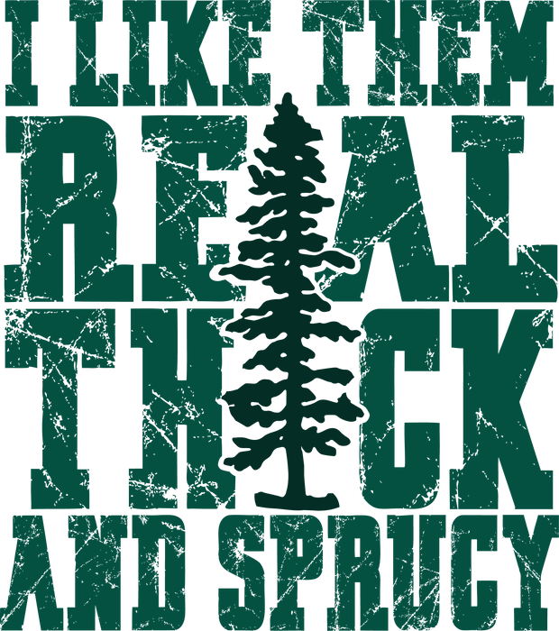 I Like Them Real Thick and Sprucy Tree DTF (direct-to-film) Transfer