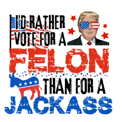 Trump I'd Rather Vote For a Felon DTF (direct-to-film) Transfer