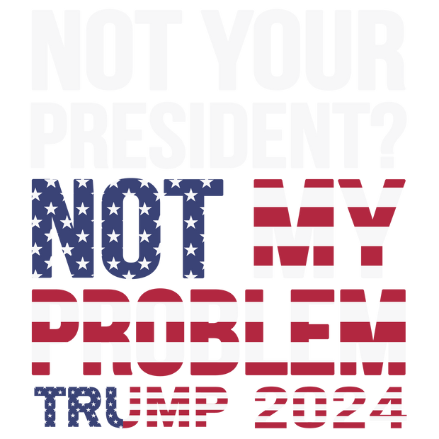 Not Your President Not My Problem DTF (direct-to-film) Transfer