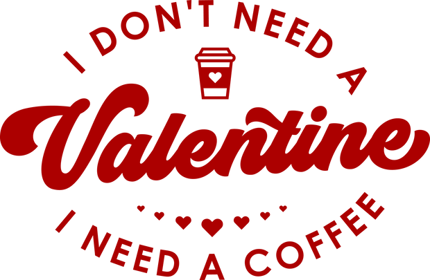 I Dont Need a Valentine I have a Coffee DTF (direct-to-film) Transfer - Twisted Image Transfers