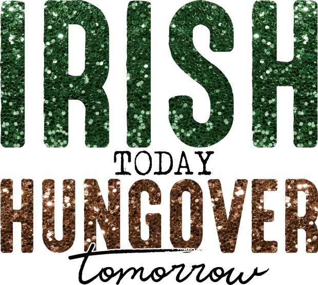 Irish Today Hungover Tomorrow Glitter St. Patrick's Day Design DTF (direct-to-film) Transfer - Twisted Image Transfers
