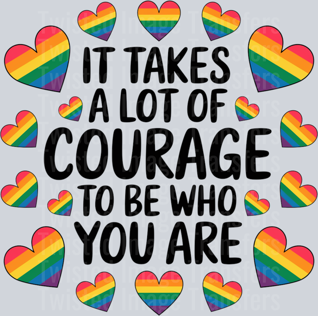 IT TAKES A LOT OF COURAGE TO BE WHO YOU ARE